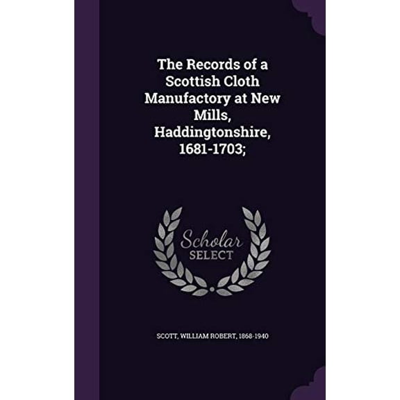 The Records of a Scottish Cloth Manufactory at New Mills, Haddingtonshire, 1681-1703; Hardcover 1355361087 9781355361084 Scott, William Robert 1868-1940