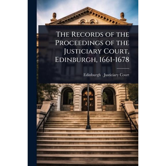 The Records of the Proceedings of the Justiciary Court, Edinburgh, 1661-1678, (Paperback)