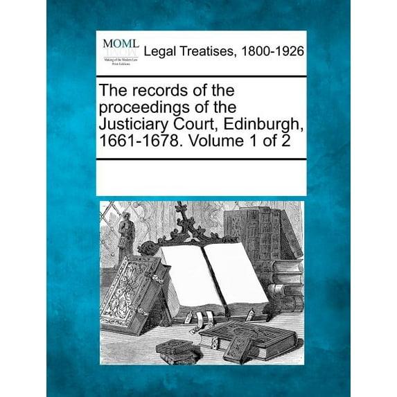 The Records of the Proceedings of the Justiciary Court, Edinburgh, 1661-1678. Volume 1 of 2