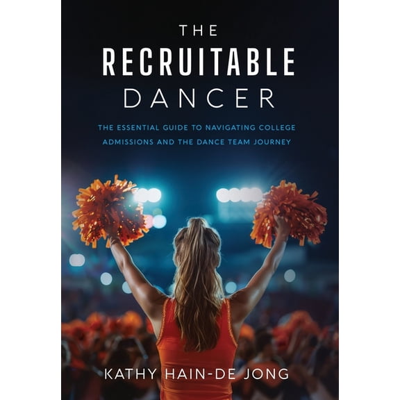 The Recruitable Dancer: The Essential Guide to Navigating College Admissions and the Dance Team Journey, (Hardcover)
