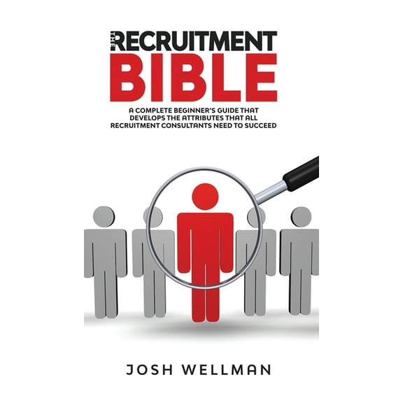 The Recruitment Bible: A Complete Beginner's Guide That Develops The Attributes That All Recruitment Consultants Ne, (Hardcover)