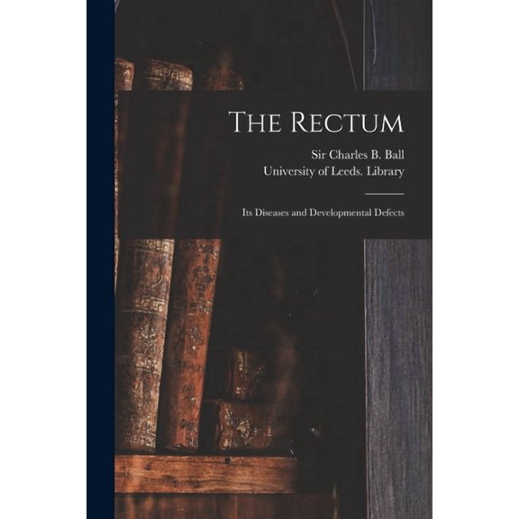 The Rectum : Its Diseases and Developmental Defects