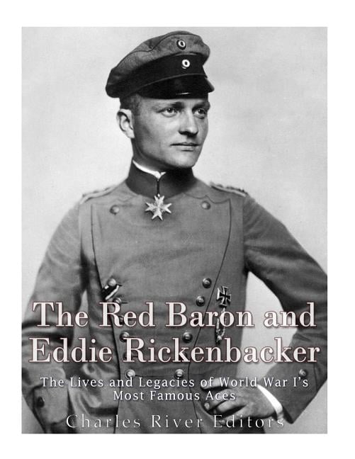 The Red Baron and Eddie Rickenbacker: The Lives and Legacies of World War Is Most Famous Aces Paperback 1975741021 9781975741020 Charles River Editors
