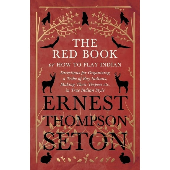 The Red Book or How to Play Indian - Directions for Organizing a Tribe of Boy Indians, Making Their Teepees Etc. in True, (Paperback)