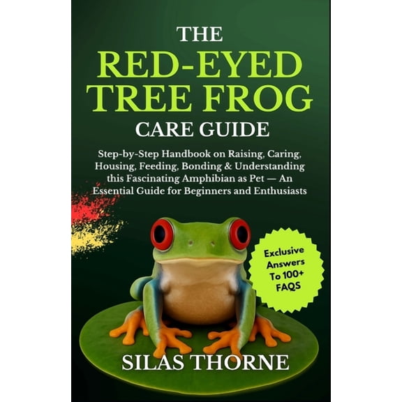 The Red-Eyed Tree Frog Care Guide: Step By Step Handbook On Raising, Caring, Housing Feeding, Bonding & Understandin, (Paperback)