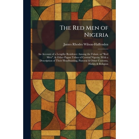 The Red Men of Nigeria: An Account of a Lengthy Residence Among the Fulani, or "Red Men", & Other Pagan Tribes of Centra, (Paperback)