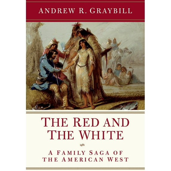 The Red and the White: A Family Saga of the American West - Graybill, Andrew R.