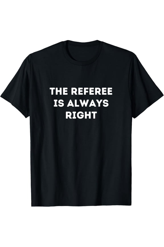 The Referee Is Always Right - For Referee T-Shirt men and women can wear, black, white, gifts