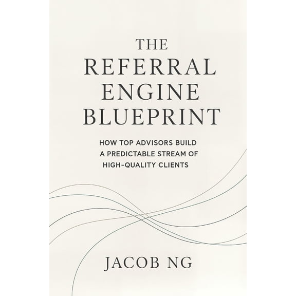 The Referral Engine Blueprint: How Top Advisors Build a Predictable Stream of High-Quality Clients, (Paperback)