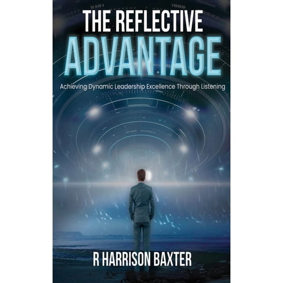 The Reflective Advantage: Achieving Dynamic Leadership Excellence Through Listening, (Hardcover)