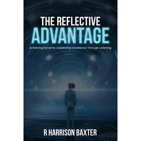 The Reflective Advantage: Achieving Dynamic Leadership Excellence Through Listening, (Paperback)