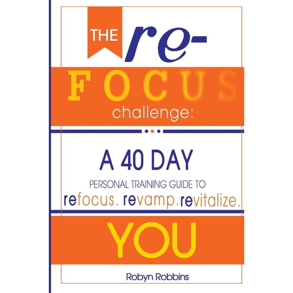The Refocus Challenge: A 40 Day Personal Training Guide To: Refocus. Revamp. Revitalize You
