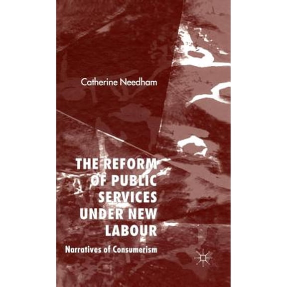 Pre-Owned The Reform of Public Services Under New Labour: Narratives Consumerism (Hardcover 9781403995315) by C Needham