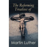 The Reforming Treatises of Martin Luther The Most Influential & Revolutionary Works Address to the Christian Nobility,, Paperback