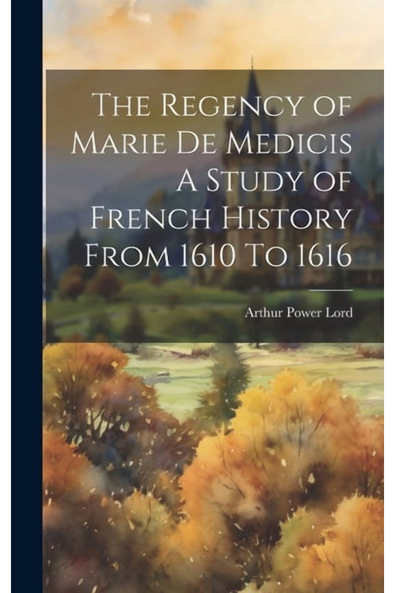 The Regency of Marie De Medicis A Study of French History From 1610 To 1616 (Hardcover)