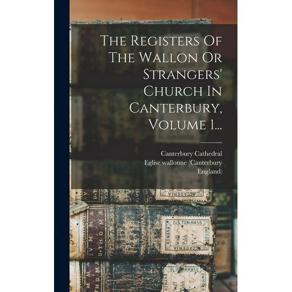 The Registers Of The Wallon Or Strangers' Church In Canterbury, Volume 1... (Hardcover)