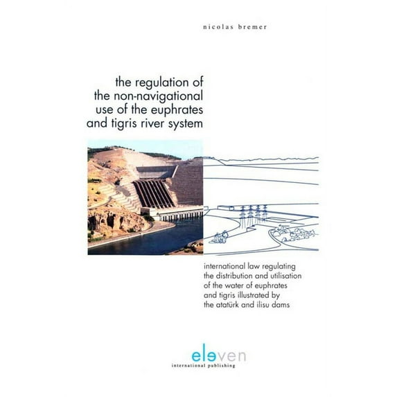 The Regulation of the Non-Navigational Use of the Euphrates and Tigris River System : International Law Regulating the Distribution and Utilisation of the Water of Euphrates and Tigris Illustrated by the Ataturk and Ilisu Dams (Hardcover)