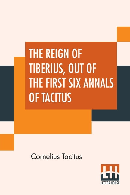 CORNELIUS ANNALES B. TACITUS The Reign Of Tiberius, Out Of The First Six Annals Of Tacitus: With His Account Of Germany, And Life Of Agricola, Transl, (Paperback)