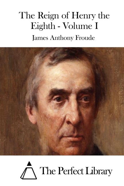 The Reign of Henry the Eighth - Volume I