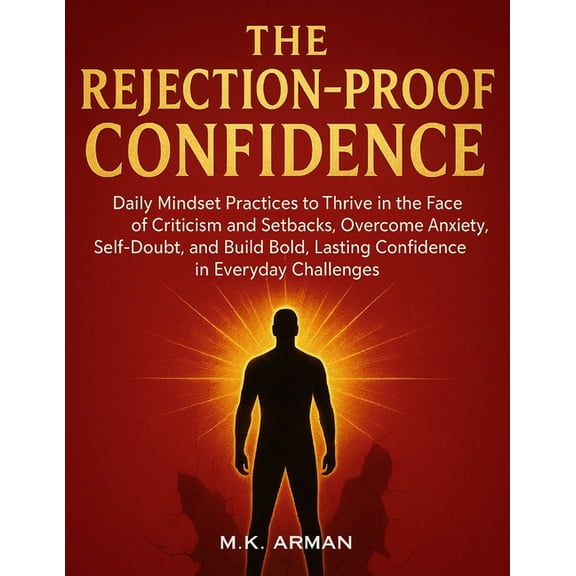 Building Confidence The Rejection-Proof Confidence: Daily Mindset Practices to Thrive in the Face of Criticism and Setbacks, Overcome Anxiet, Book 4, (Paperback)