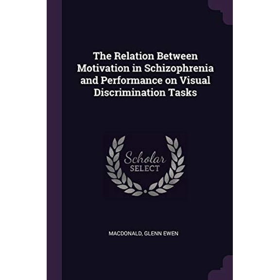 The Relation Between Motivation in Schizophrenia and Performance on Visual Discrimination Tasks Paperback 1378214404 9781378214404 Glenn Ewen Macdonald