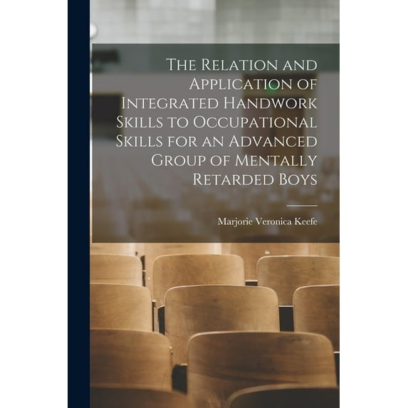 The Relation and Application of Integrated Handwork Skills to Occupational Skills for an Advanced Group of Mentally Reta, (Paperback)