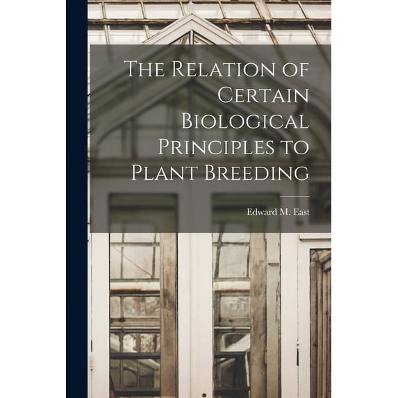 The Relation of Certain Biological Principles to Plant Breeding Paperback 1013881745 9781013881749 East, Edward M Edward Murray 1879