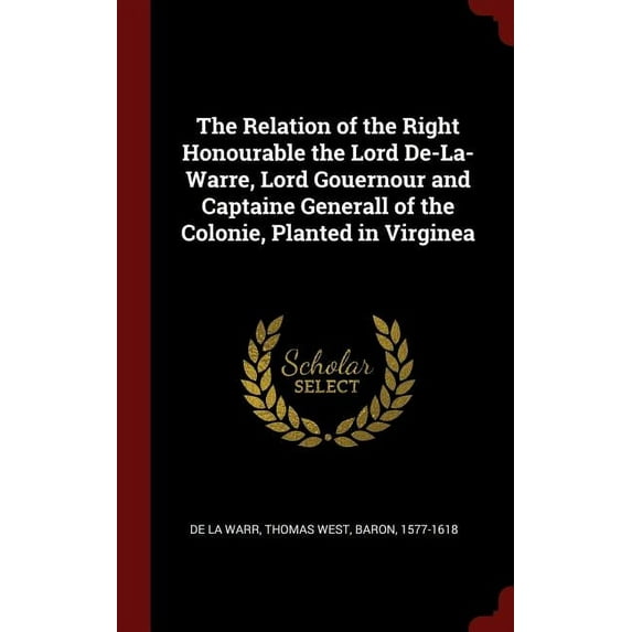 The Relation of the Right Honourable the Lord De-La-Warre, Lord Gouernour and Captaine Generall of the Colonie, Planted in Virginea (Hardcover)