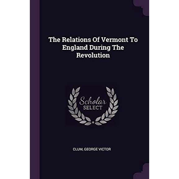 The Relations Of Vermont To England During The Revolution Paperback 137867717X 9781378677179 Clum George Victor