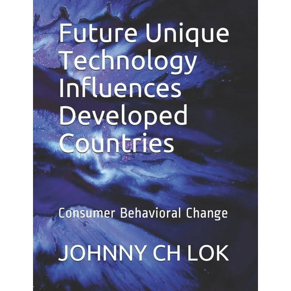 The Relationship Between Technology and Industry Development: Future Unique Technology Influences Developed Countries: Consumer Behavioral Change (Paperback)