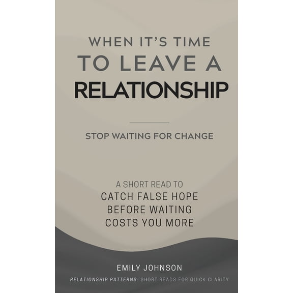 The Relationship Patterns When It's Time To Leave A Relationship: A Short Read to Catch False Hope Before Waiting Costs You More, (Paperback)