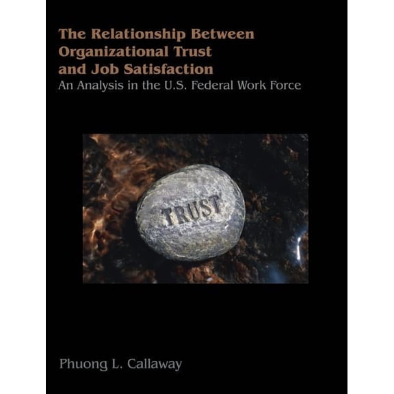 The Relationship of Organizational Trust and Job Satisfaction: An Analysis in the U.S. Federal Work Force, (Paperback)