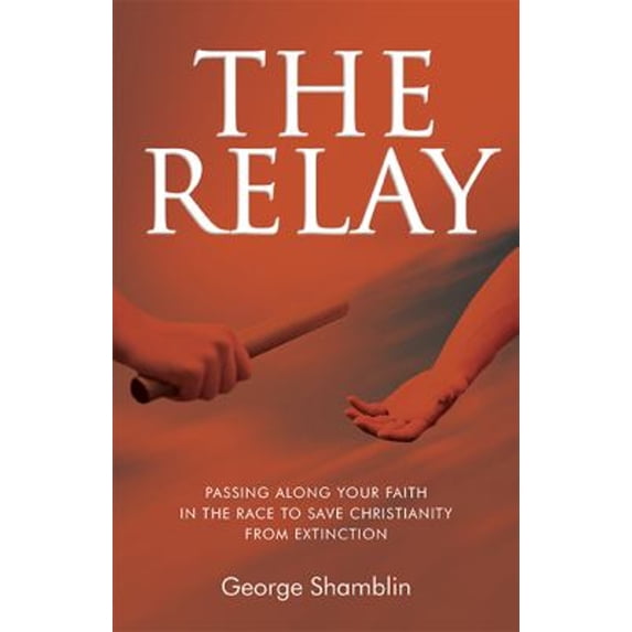 Pre-Owned The Relay: Passing Along Your Faith In The Race To Save Christianity From Extinction (Paperback) 1939358256 9781939358257
