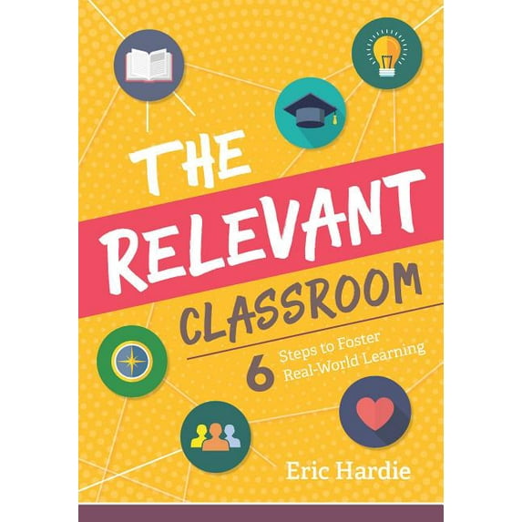 The Relevant Classroom: Six Steps to Foster Real-World Learning, (Paperback)