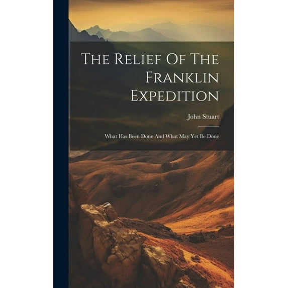 The Relief Of The Franklin Expedition : What Has Been Done And What May Yet Be Done (Hardcover)