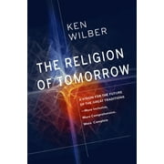 The Religion of Tomorrow : A Vision for the Future of the Great Traditions - More Inclusive, More Comprehensive, More Complete (Paperback)