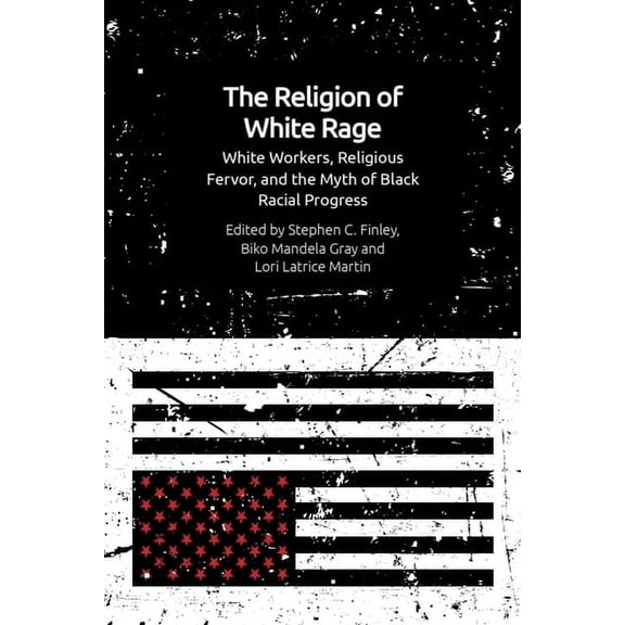 The Religion of White Rage: White Workers, Religious Fervor, and the Myth of Black Racial Progress, (Paperback)