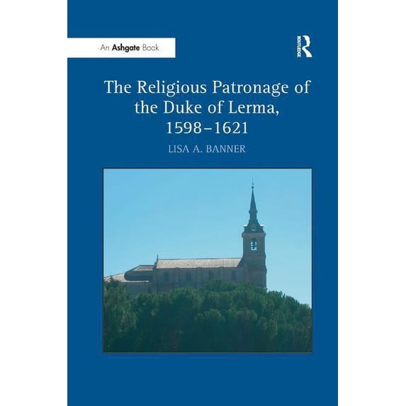 The Religious Patronage of the Duke of Lerma, 1598-1621, (Paperback)