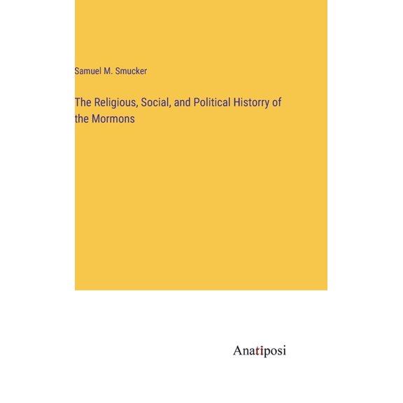 The Religious, Social, and Political Historry of the Mormons