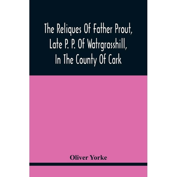 The Reliques Of Father Prout, Late P. P. Of Watrgrasshill, In The County Of Cark, (Paperback)