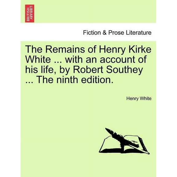 The Remains of Henry Kirke White ... with an Account of His Life, by Robert Southey (The Ninth Edition) (Paperback)