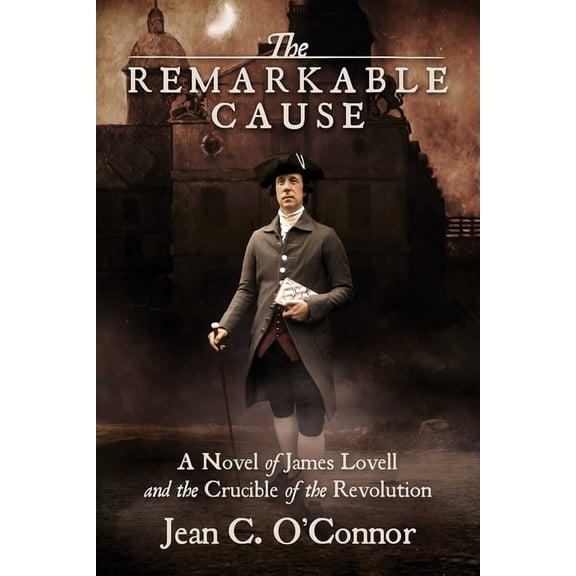 The Remarkable Cause : A Novel of James Lovell and the Crucible of the Revolution (Paperback)