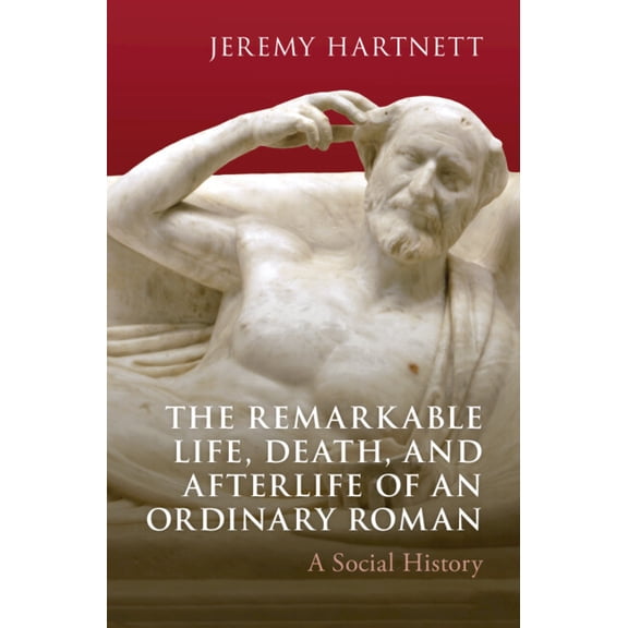 The Remarkable Life, Death, and Afterlife of an Ordinary Roman: A Social History, (Hardcover)