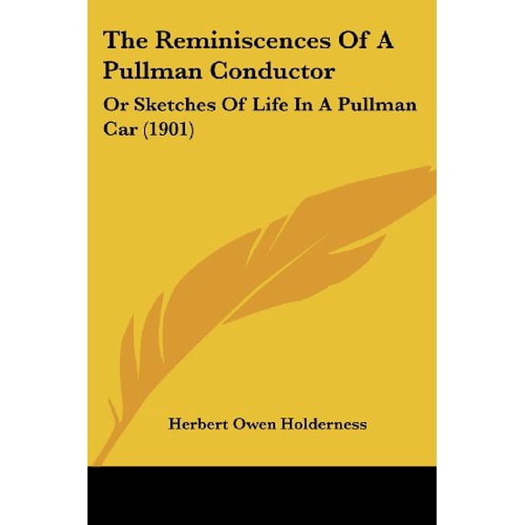 The Reminiscences Of A Pullman Conductor: Or Sketches Of Life In A Pullman Car 1901 Paperback 143708933X 9781437089332 Herbert Owen Holderness