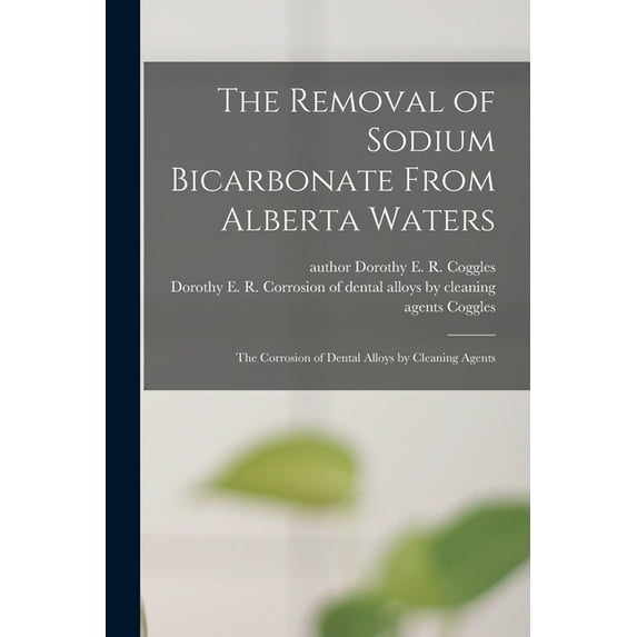 The Removal of Sodium Bicarbonate From Alberta Waters; The Corrosion of Dental Alloys by Cleaning Agents (Paperback)