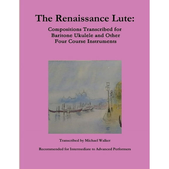 The Renaissance Lute: Compositions Transcribed for Baritone Ukulele and Other Four Course Instruments, (Paperback)