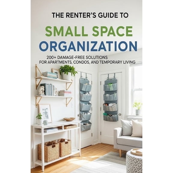 The Renter's Guide to Small Space Organization: 200+ Damage-Free Solutions for Apartments, Condos, and Temporary Living, (Paperback)