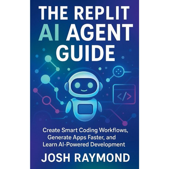 The Replit AI Agent Guide: Create Smart Coding Workflows, Generate Apps Faster, and Learn AI-Powered Development, (Paperback)