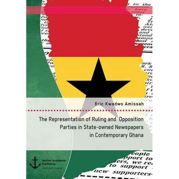 The Representation of Ruling and Opposition Parties in State-owned Newspapers in Contemporary Ghana, (Paperback)