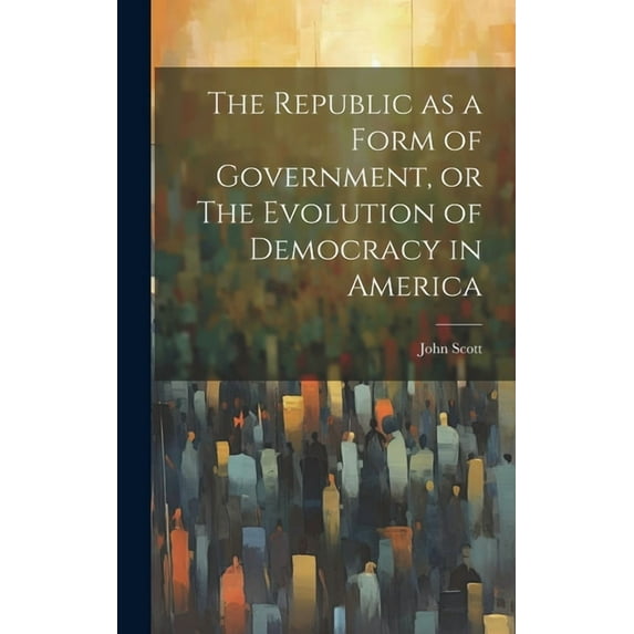 The Republic as a Form of Government, or The Evolution of Democracy in America (Hardcover)